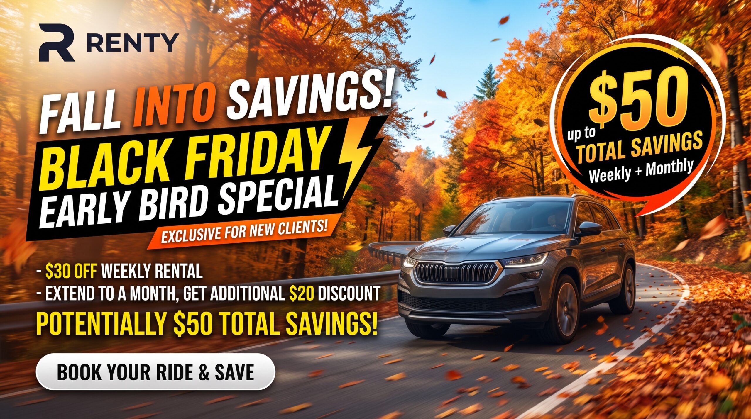 Renty Fall Black Friday Early Bird Special (HD) Renty Fall into Savings Black Friday Early Bird Special: $30 off weekly rentals, extra $20 off when extended to a month, up to $50 total savings for new clients